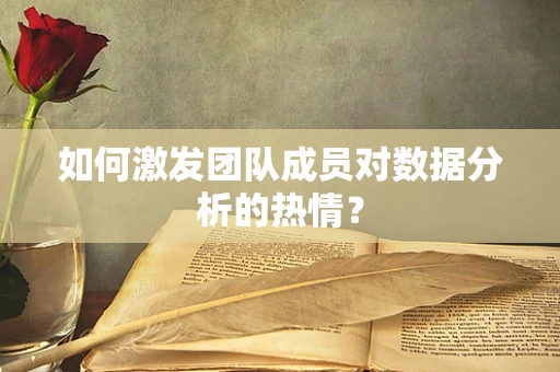 如何激发团队成员对数据分析的热情？