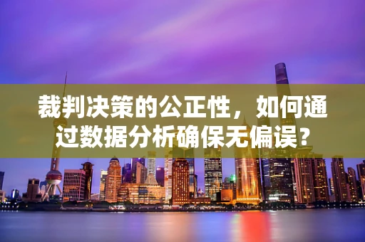 裁判决策的公正性，如何通过数据分析确保无偏误？