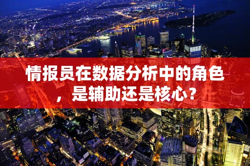 情报员在数据分析中的角色，是辅助还是核心？