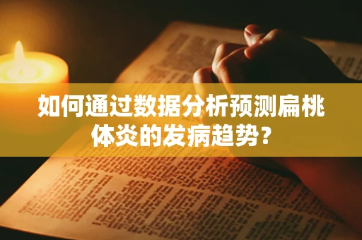 如何通过数据分析预测扁桃体炎的发病趋势？