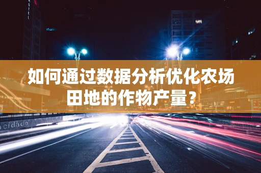 如何通过数据分析优化农场田地的作物产量？