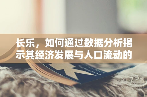 长乐，如何通过数据分析揭示其经济发展与人口流动的内在联系？