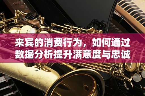来宾的消费行为，如何通过数据分析提升满意度与忠诚度？