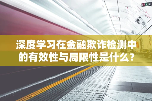 深度学习在金融欺诈检测中的有效性与局限性是什么？