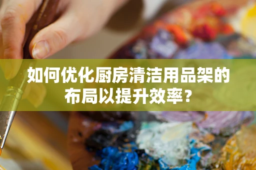 如何优化厨房清洁用品架的布局以提升效率？