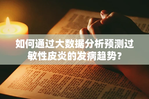 如何通过大数据分析预测过敏性皮炎的发病趋势？