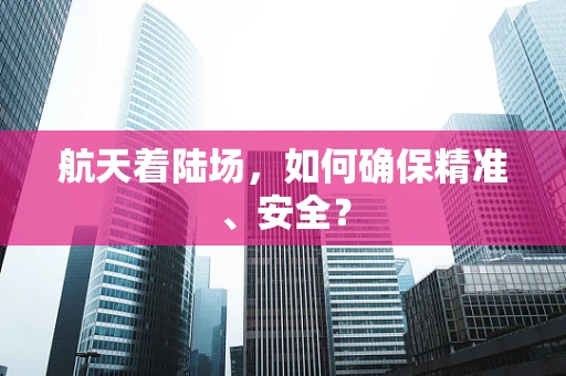 航天着陆场，如何确保精准、安全？