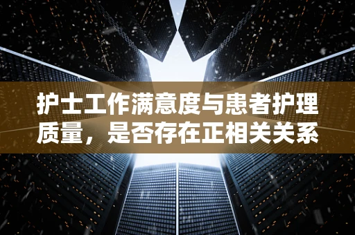 护士工作满意度与患者护理质量，是否存在正相关关系？