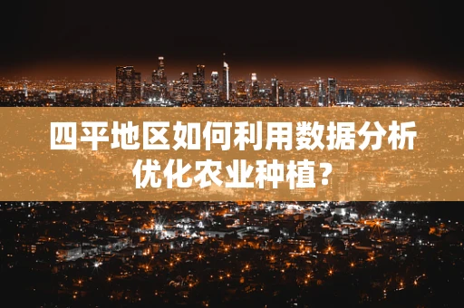 四平地区如何利用数据分析优化农业种植？