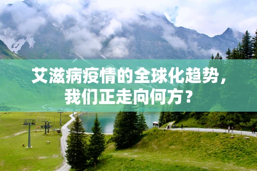 艾滋病疫情的全球化趋势，我们正走向何方？