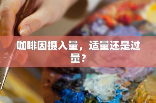 咖啡因摄入量，适量还是过量？