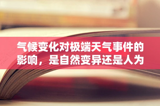 气候变化对极端天气事件的影响，是自然变异还是人为因素？