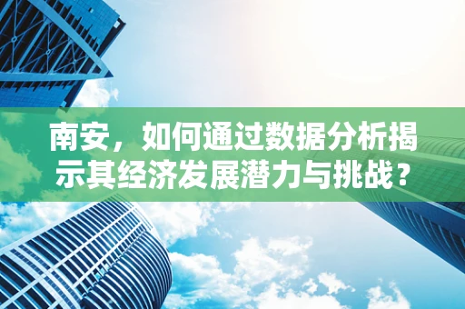 南安，如何通过数据分析揭示其经济发展潜力与挑战？