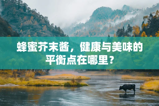蜂蜜芥末酱，健康与美味的平衡点在哪里？