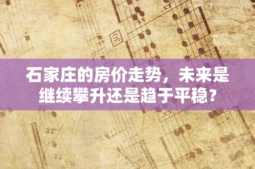 石家庄的房价走势，未来是继续攀升还是趋于平稳？