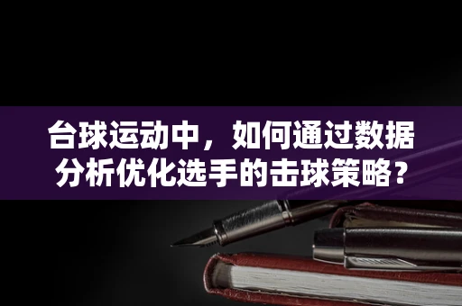 台球运动中，如何通过数据分析优化选手的击球策略？