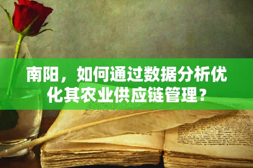 南阳，如何通过数据分析优化其农业供应链管理？