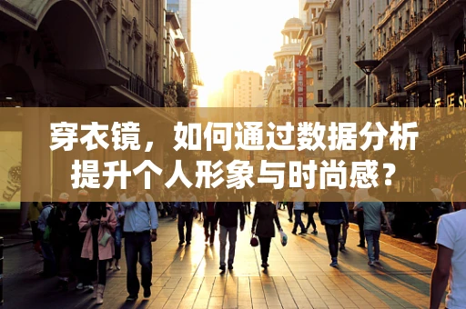 穿衣镜，如何通过数据分析提升个人形象与时尚感？