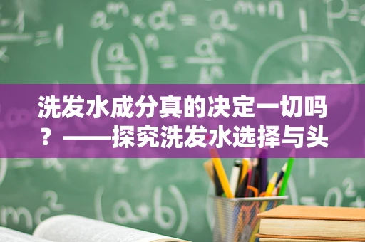洗发水成分真的决定一切吗？——探究洗发水选择与头皮健康的关系