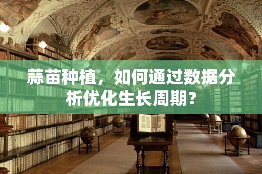 蒜苗种植，如何通过数据分析优化生长周期？