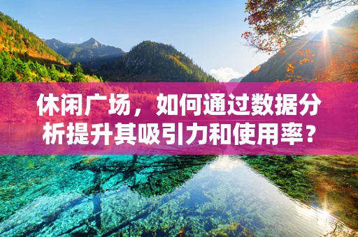 休闲广场，如何通过数据分析提升其吸引力和使用率？