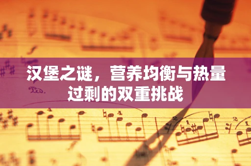 汉堡之谜，营养均衡与热量过剩的双重挑战