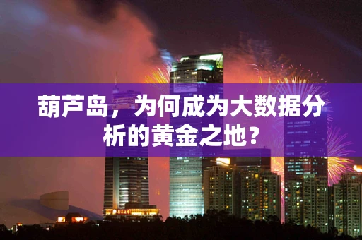 葫芦岛，为何成为大数据分析的黄金之地？