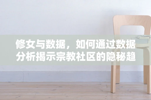 修女与数据，如何通过数据分析揭示宗教社区的隐秘趋势？