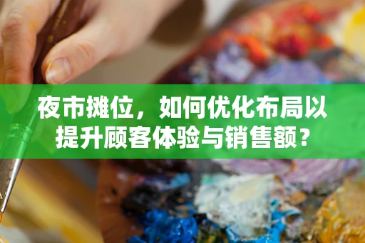 夜市摊位，如何优化布局以提升顾客体验与销售额？