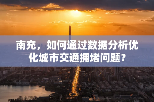 南充，如何通过数据分析优化城市交通拥堵问题？