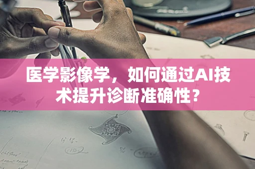医学影像学，如何通过AI技术提升诊断准确性？