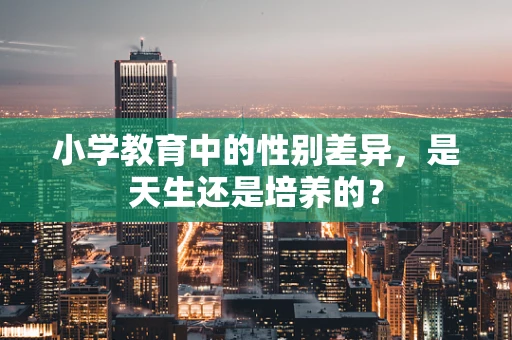 小学教育中的性别差异，是天生还是培养的？