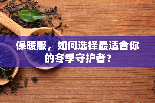 保暖服，如何选择最适合你的冬季守护者？