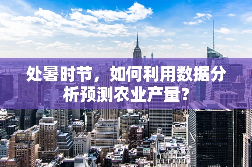 处暑时节，如何利用数据分析预测农业产量？