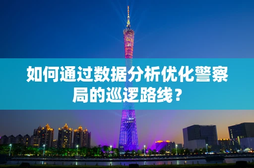 如何通过数据分析优化警察局的巡逻路线？