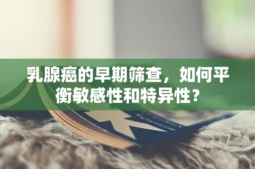 乳腺癌的早期筛查，如何平衡敏感性和特异性？