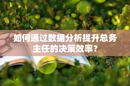 如何通过数据分析提升总务主任的决策效率？