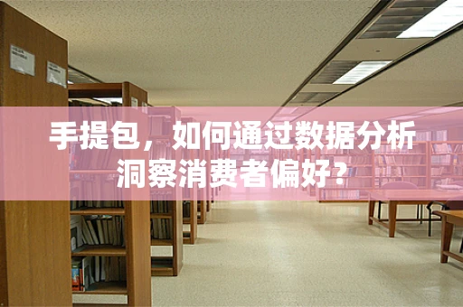 手提包，如何通过数据分析洞察消费者偏好？