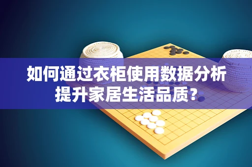如何通过衣柜使用数据分析提升家居生活品质？