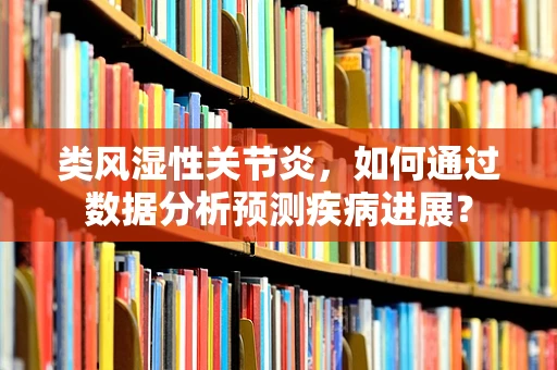类风湿性关节炎，如何通过数据分析预测疾病进展？