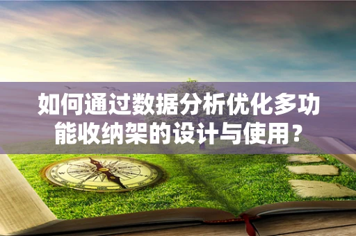 如何通过数据分析优化多功能收纳架的设计与使用？