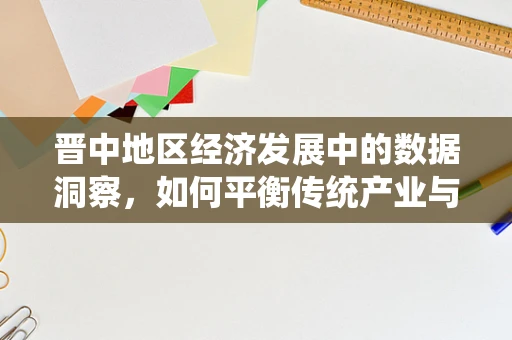 晋中地区经济发展中的数据洞察，如何平衡传统产业与新兴经济？