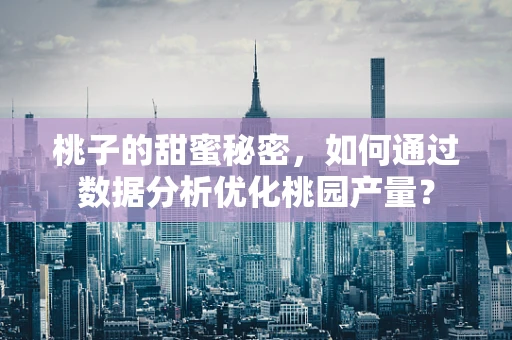 桃子的甜蜜秘密，如何通过数据分析优化桃园产量？