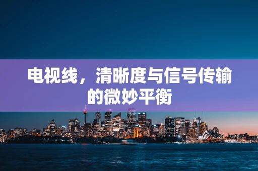 电视线，清晰度与信号传输的微妙平衡