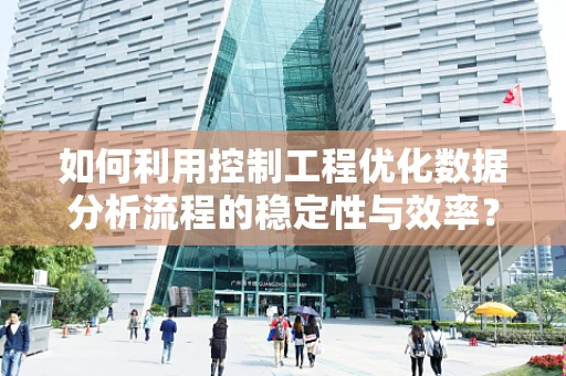 如何利用控制工程优化数据分析流程的稳定性与效率？