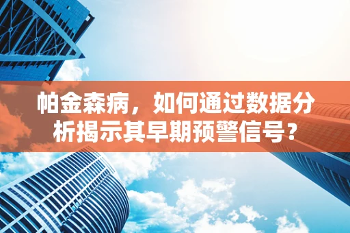 帕金森病，如何通过数据分析揭示其早期预警信号？