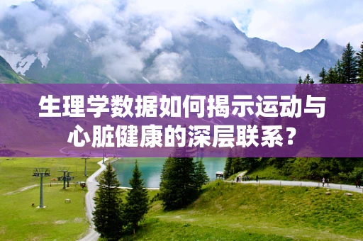 生理学数据如何揭示运动与心脏健康的深层联系？