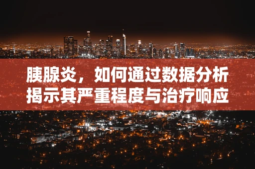 胰腺炎，如何通过数据分析揭示其严重程度与治疗响应的关联？