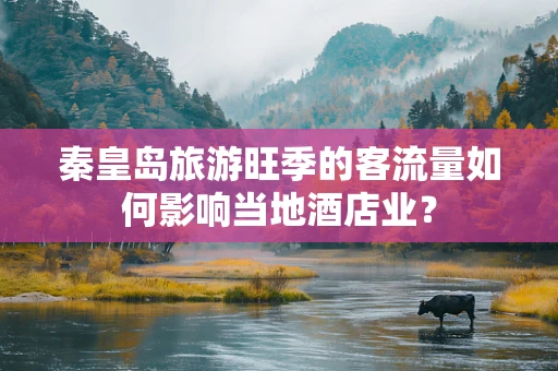 秦皇岛旅游旺季的客流量如何影响当地酒店业？