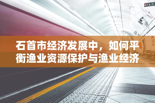 石首市经济发展中，如何平衡渔业资源保护与渔业经济增长？